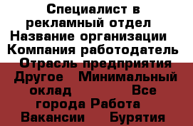 Специалист в рекламный отдел › Название организации ­ Компания-работодатель › Отрасль предприятия ­ Другое › Минимальный оклад ­ 18 900 - Все города Работа » Вакансии   . Бурятия респ.